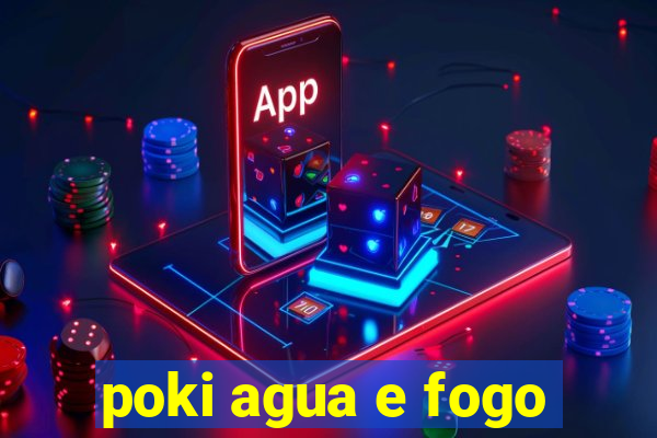 poki agua e fogo